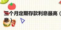 三個月定期存款利息最高(三個月定期存款利息)