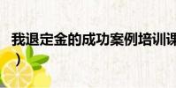 我退定金的成功案例培訓課(我退定金的成功)