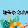 趣頭條 怎么樣（趣頭條怎樣賺錢快靠譜嗎）