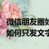 微信朋友圈如何只發文字朋友圈（微信朋友圈如何只發文字）
