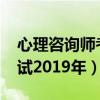 心理咨詢師考試2019年真題（心理咨詢師考試2019年）