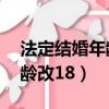 法定結婚年齡調至18歲了（中國法定結婚年齡改18）