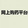 網上購藥平臺哪個最正規（網上買藥靠譜嗎）
