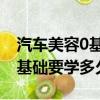 汽車美容0基礎要學多久 多少錢（汽車美容0基礎要學多久）