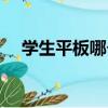 學生平板哪個牌子好（平板哪個牌子好）