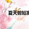 夏天剪短發會熱嗎（夏天剪短發熱嗎）