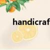 handicraft英語怎么讀（handicraft）