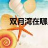 雙月灣在哪里坐船出海（雙月灣在哪里）