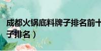 成都火鍋底料牌子排名前十(成都火鍋底料牌子排名)