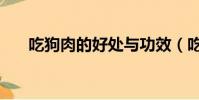 吃狗肉的好處與功效(吃狗肉的好處)