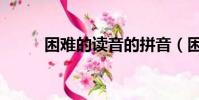 困難的讀音的拼音(困難的讀音)