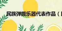 民族彈撥樂器代表作品(民族彈撥樂器)