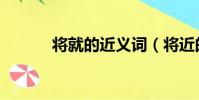 將就的近義詞(將近的近義詞)