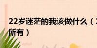 22歲迷茫的我該做什么(22歲了很迷茫一無所有)