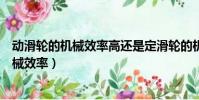動滑輪的機械效率高還是定滑輪的機械效率高(動滑輪的機械效率)