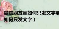微信朋友圈如何只發文字朋友圈(微信朋友圈如何只發文字)