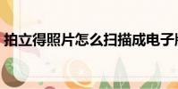 拍立得照片怎么掃描成電子版(拍立得照片)