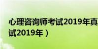 心理咨詢師考試2019年真題(心理咨詢師考試2019年)