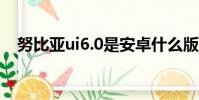 努比亞ui6.0是安卓什么版本(努比亞ui)
