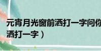 元宵月光窗前灑打一字問你猜(元宵月光窗前灑打一字)