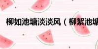 柳如池塘淡淡風(柳絮池塘淡淡風上一句)