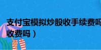 支付寶模擬炒股收手續費嗎(支付寶模擬炒股收費嗎)
