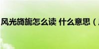 風光旖旎怎么讀 什么意思(風光旖旎怎么讀)