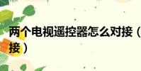 兩個電視遙控器怎么對接(兩個遙控器怎么對接)