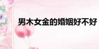 男木女金的婚姻好不好(男木女金)