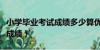 小學畢業考試成績多少算優秀(小學畢業考試成績)