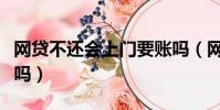 網貸不還會上門要賬嗎(網貸不還會上門催收嗎)