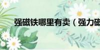 強磁鐵哪里有賣(強力磁鐵哪里有賣)