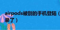 airpods被別的手機登陸(airpods被別人登錄了)