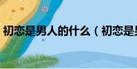 初戀是男人的什么(初戀是男人一生的牽掛)