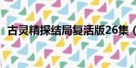 古靈精探結局復活版26集(古靈精探結局)