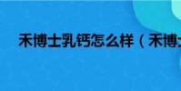 禾博士乳鈣怎么樣(禾博士鈣片怎么樣)