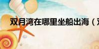 雙月灣在哪里坐船出海(雙月灣在哪里)