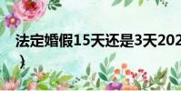 法定婚假15天還是3天2021(法定婚假15天)