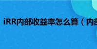 iRR內部收益率怎么算(內部收益率怎么算)