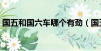 國五和國六車哪個有勁(國五和國六哪個好)