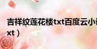 吉祥紋蓮花樓txt百度云小說(吉祥紋蓮花樓txt)