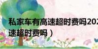 私家車有高速超時費嗎2020年(私家車有高速超時費嗎)