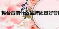 舞臺音響什么品牌質量好音質好(舞臺音響)