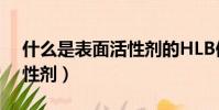什么是表面活性劑的HLB值(什么是表面活性劑)