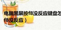 電腦黑屏按f8沒反應鍵盤怎么用(電腦黑屏按f8沒反應)