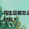 花生豆腐怎么做好吃又酥脆（花生豆腐怎么做好吃）