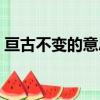 亙古不變的意思解釋詞語（亙古不變的意思）
