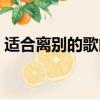 適合離別的歌曲有哪些（離別的歌曲有哪些）