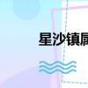星沙鎮屬于長沙哪個區（星沙鎮）