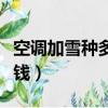 空調加雪種多少錢一次廣州（空調加雪種多少錢）